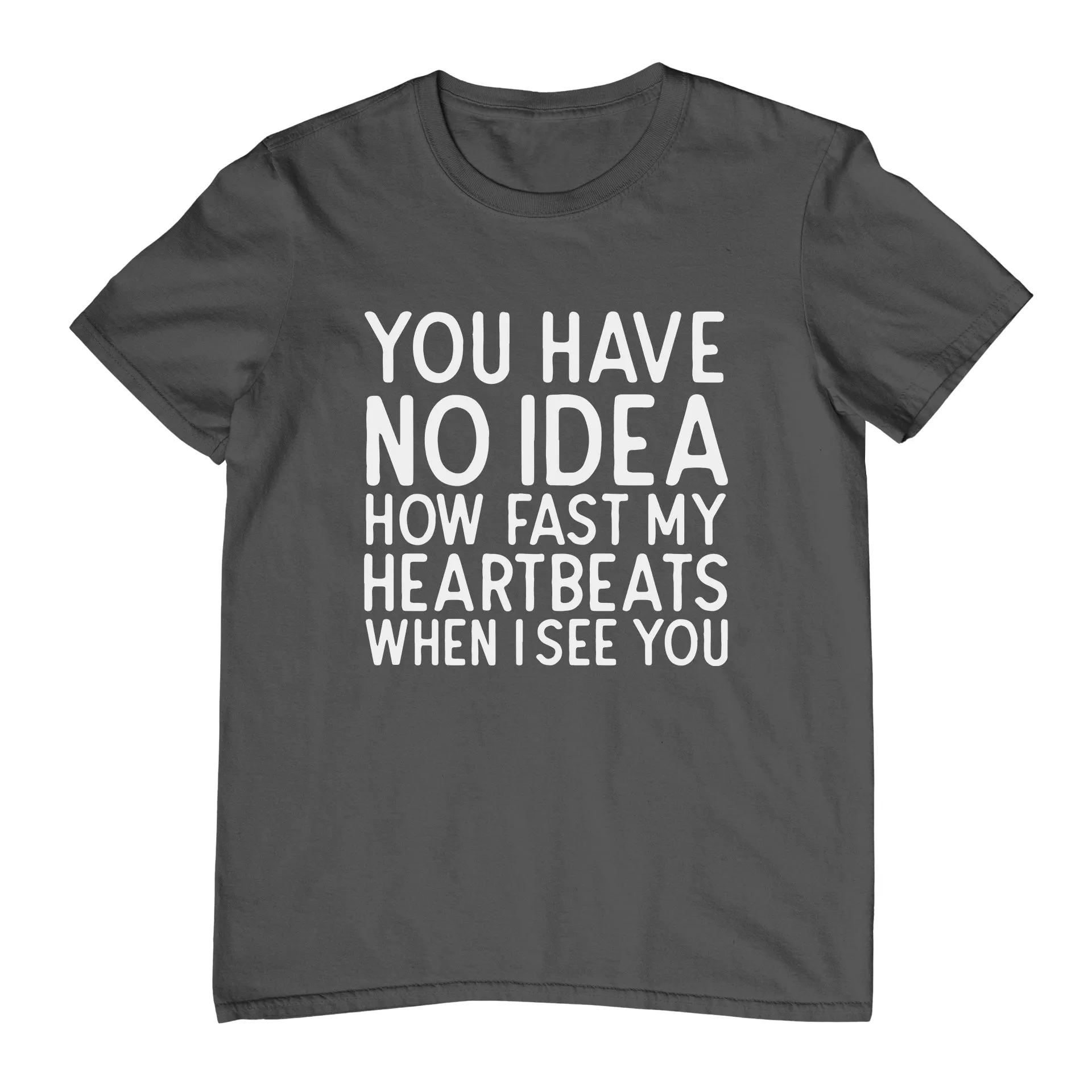 You Have No Idea How Fast My Heartbeats When I See You - T-Shirt