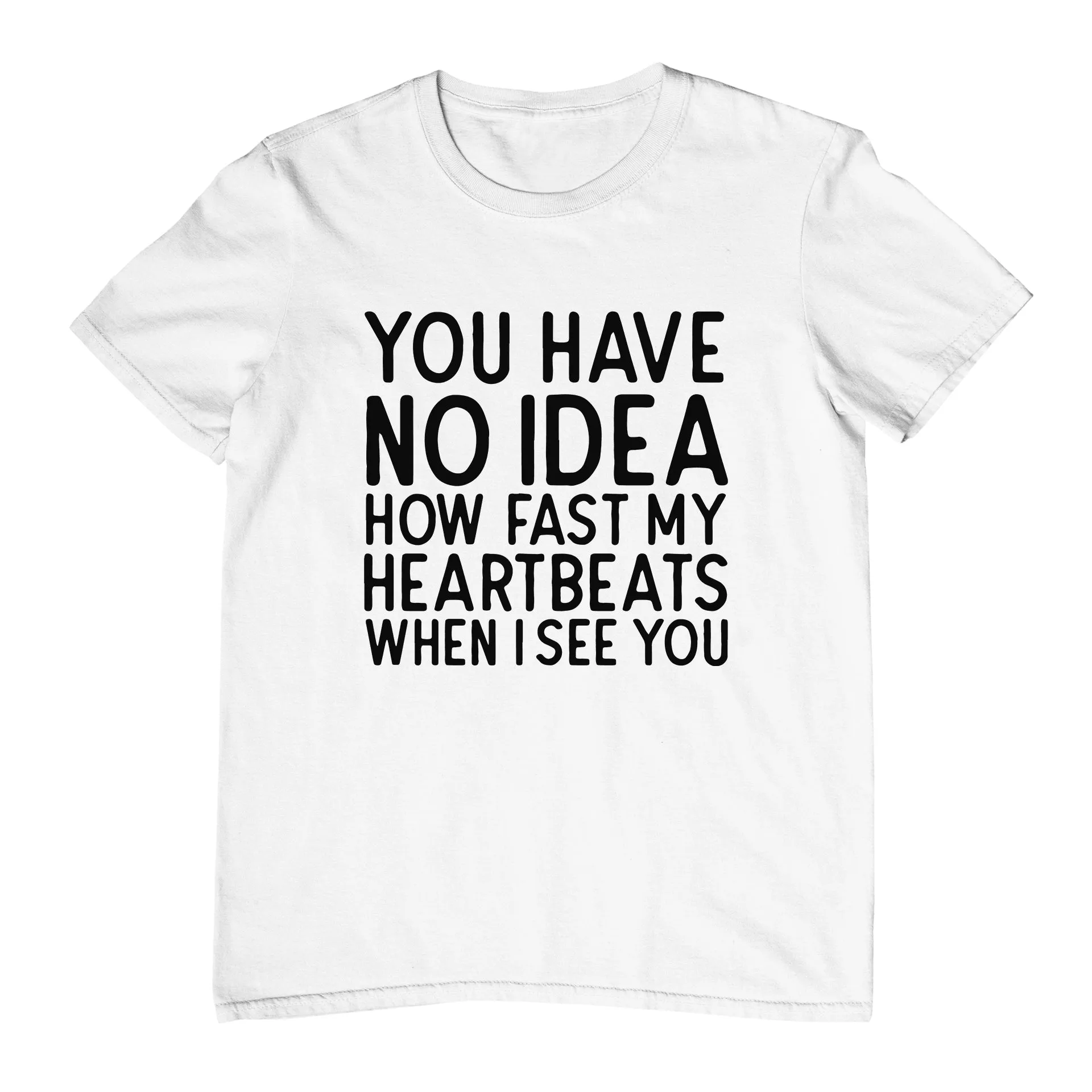 You Have No Idea How Fast My Heartbeats When I See You - T-Shirt